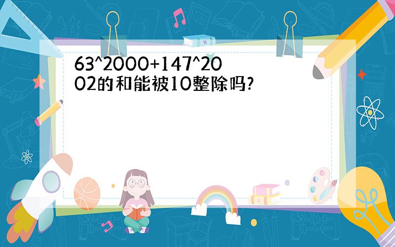 63^2000+147^2002的和能被10整除吗?