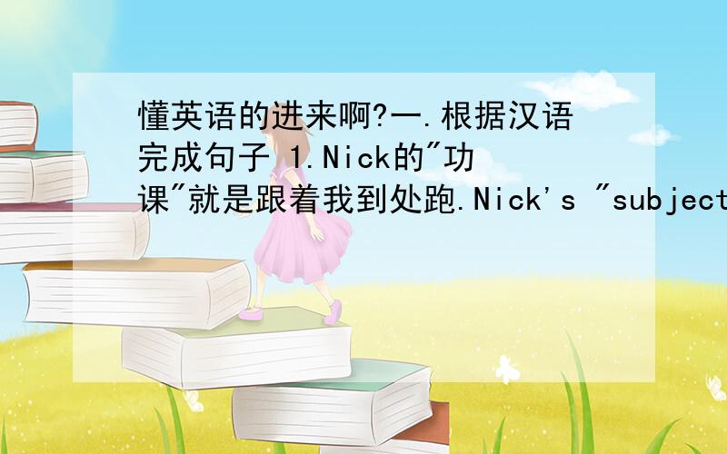 懂英语的进来啊?一.根据汉语完成句子 1.Nick的