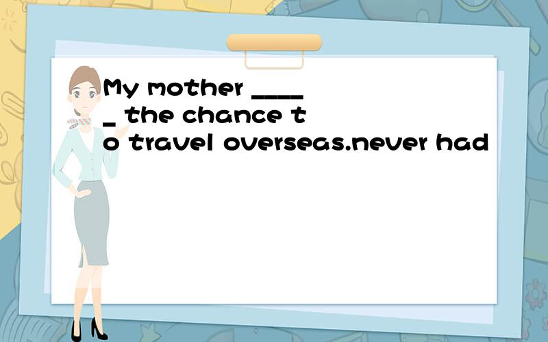 My mother _____ the chance to travel overseas.never had