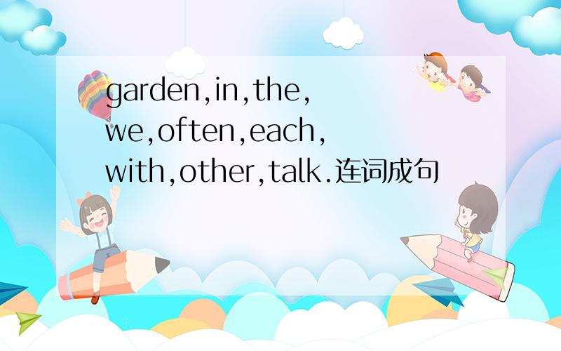 garden,in,the,we,often,each,with,other,talk.连词成句