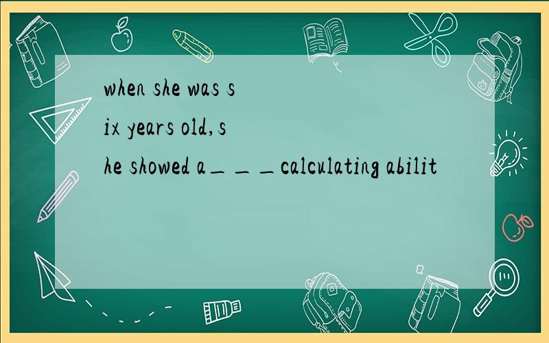 when she was six years old,she showed a___calculating abilit