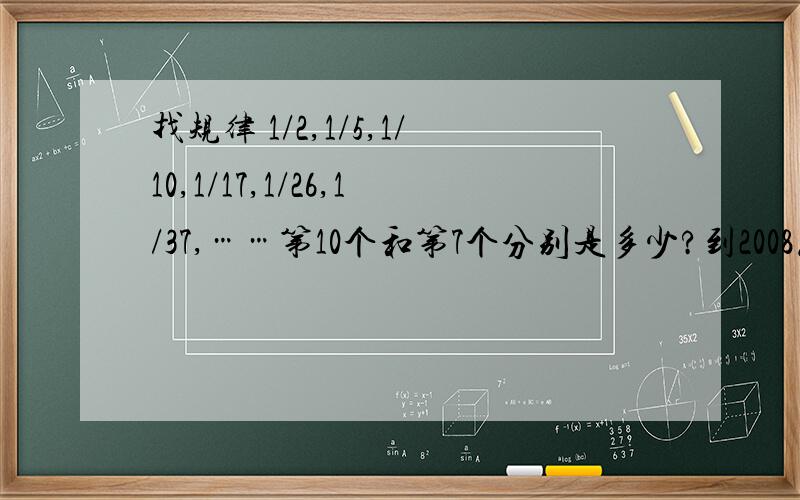 找规律 1/2,1/5,1/10,1/17,1/26,1/37,……第10个和第7个分别是多少?到2008怎么算?//s