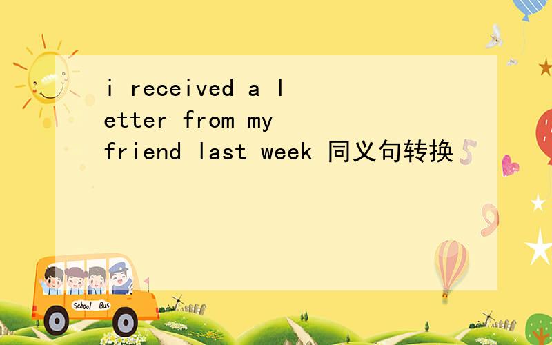 i received a letter from my friend last week 同义句转换