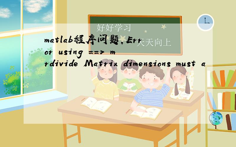 matlab程序问题,Error using ==> mrdivide Matrix dimensions must a