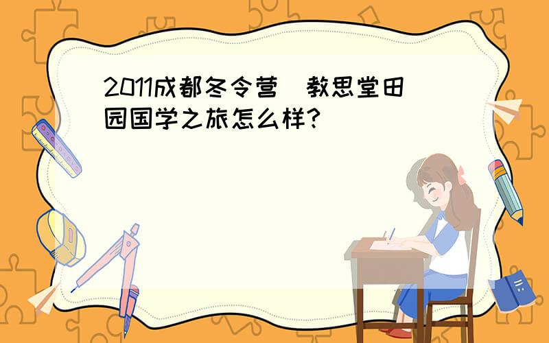 2011成都冬令营_教思堂田园国学之旅怎么样?