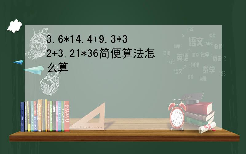 3.6*14.4+9.3*32+3.21*36简便算法怎么算