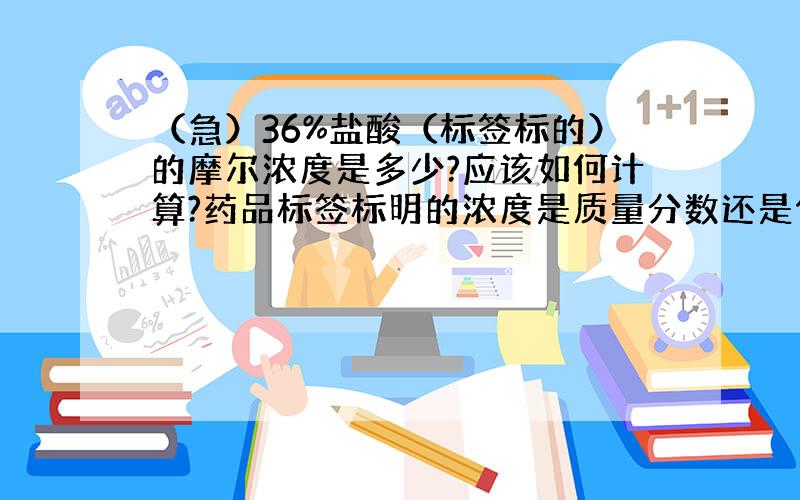 （急）36%盐酸（标签标的）的摩尔浓度是多少?应该如何计算?药品标签标明的浓度是质量分数还是体积分数?