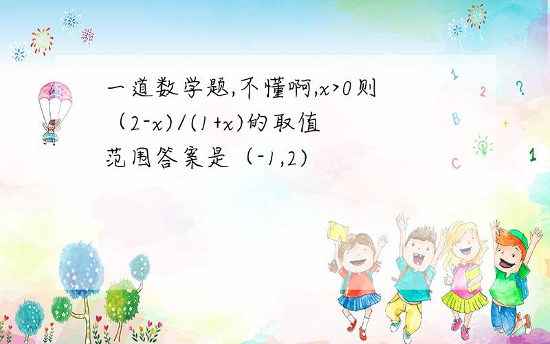 一道数学题,不懂啊,x>0则（2-x)/(1+x)的取值范围答案是（-1,2)