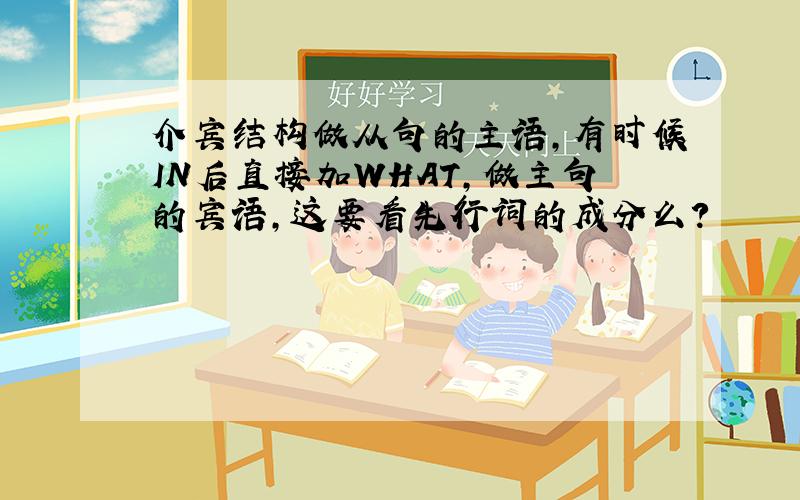 介宾结构做从句的主语,有时候IN后直接加WHAT,做主句的宾语,这要看先行词的成分么?