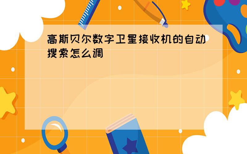 高斯贝尔数字卫星接收机的自动搜索怎么调