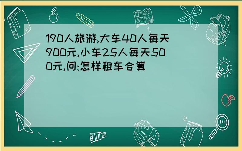 190人旅游,大车40人每天900元,小车25人每天500元,问:怎样租车合算