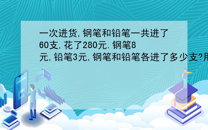 一次进货,钢笔和铅笔一共进了60支,花了280元.钢笔8元,铅笔3元,钢笔和铅笔各进了多少支?用假设法做!