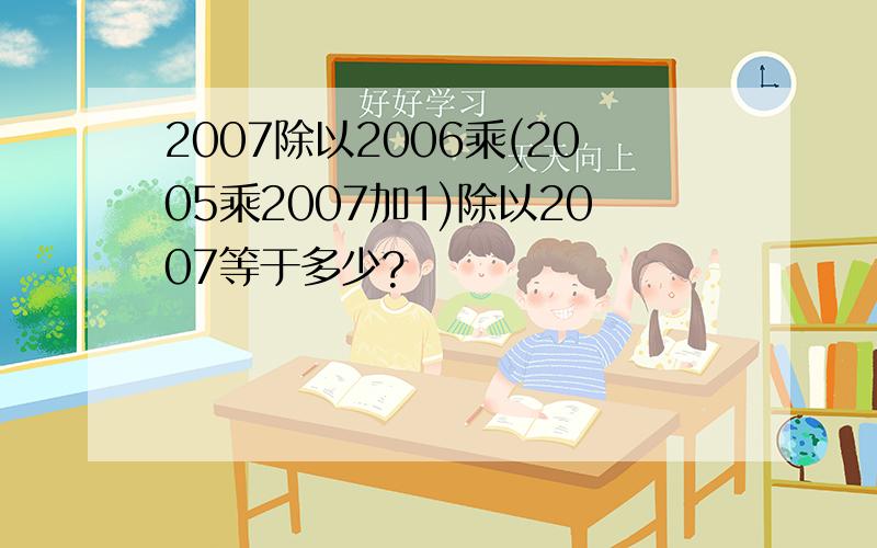 2007除以2006乘(2005乘2007加1)除以2007等于多少?