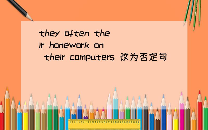 they often their honework on their computers 改为否定句