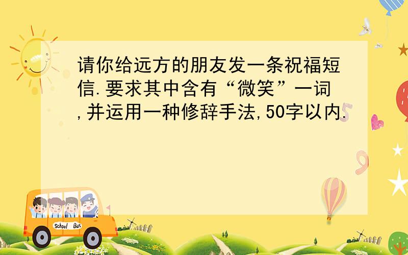 请你给远方的朋友发一条祝福短信.要求其中含有“微笑”一词,并运用一种修辞手法,50字以内.