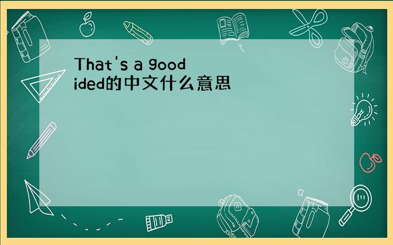 That's a good ided的中文什么意思