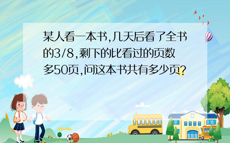 某人看一本书,几天后看了全书的3/8,剩下的比看过的页数多50页,问这本书共有多少页?