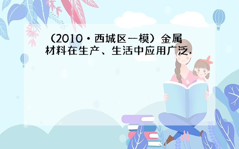 （2010•西城区一模）金属材料在生产、生活中应用广泛．