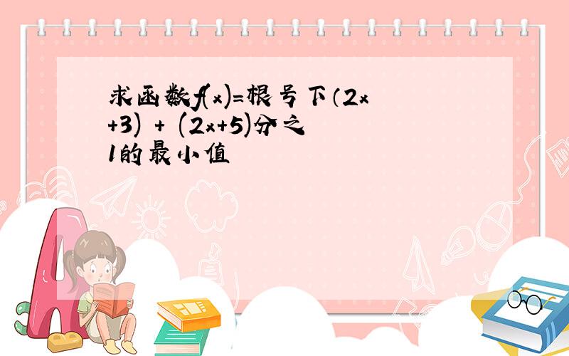 求函数f(x)=根号下（2x+3) + (2x+5)分之1的最小值