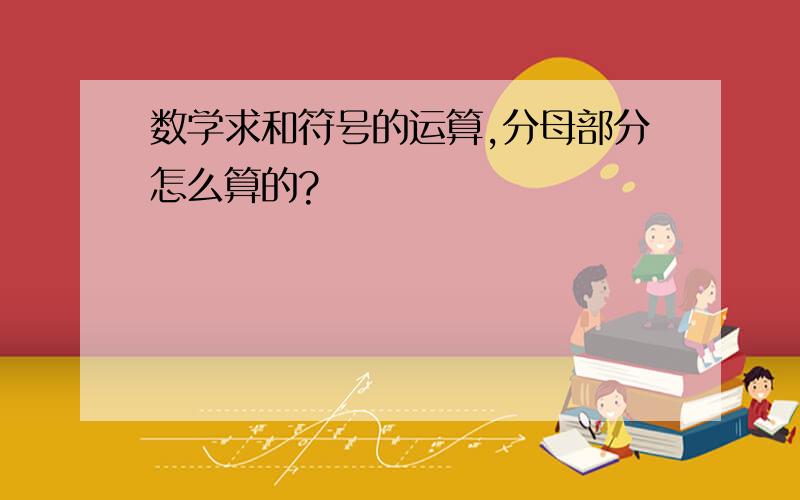 数学求和符号的运算,分母部分怎么算的?