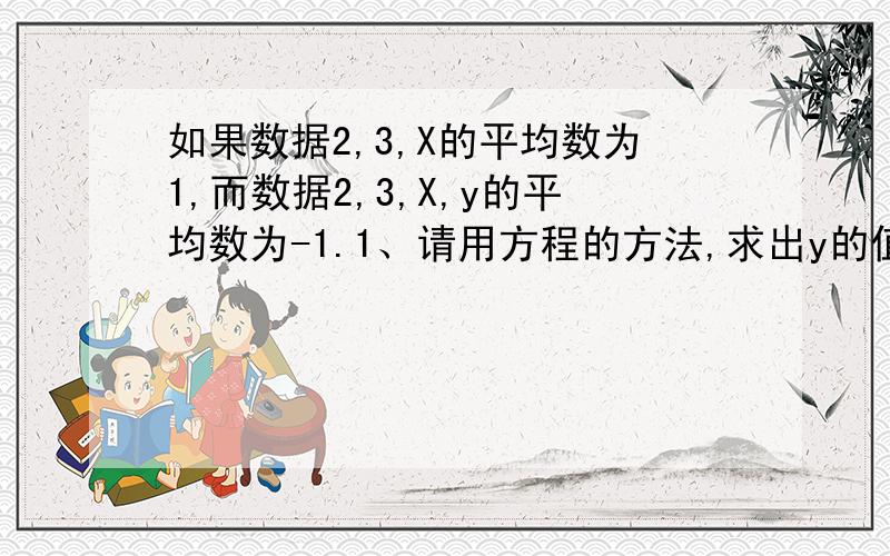 如果数据2,3,X的平均数为1,而数据2,3,X,y的平均数为-1.1、请用方程的方法,求出y的值.