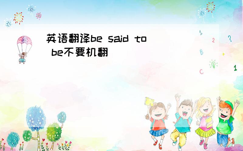 英语翻译be said to be不要机翻