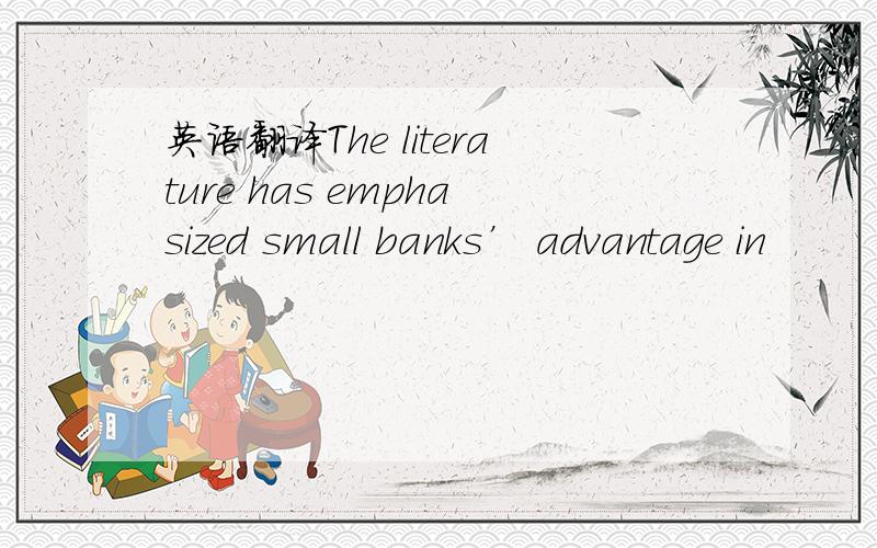 英语翻译The literature has emphasized small banks’ advantage in