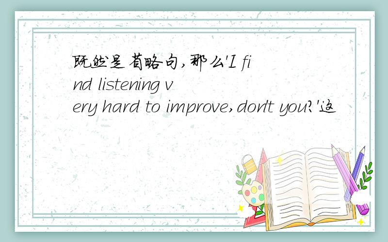 既然是省略句,那么'I find listening very hard to improve,don't you?'这