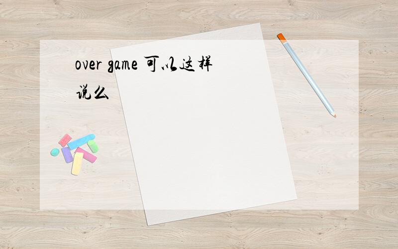 over game 可以这样说么