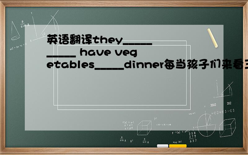 英语翻译they_____ _____ have vegetables_____dinner每当孩子们来看王叔叔时,都让