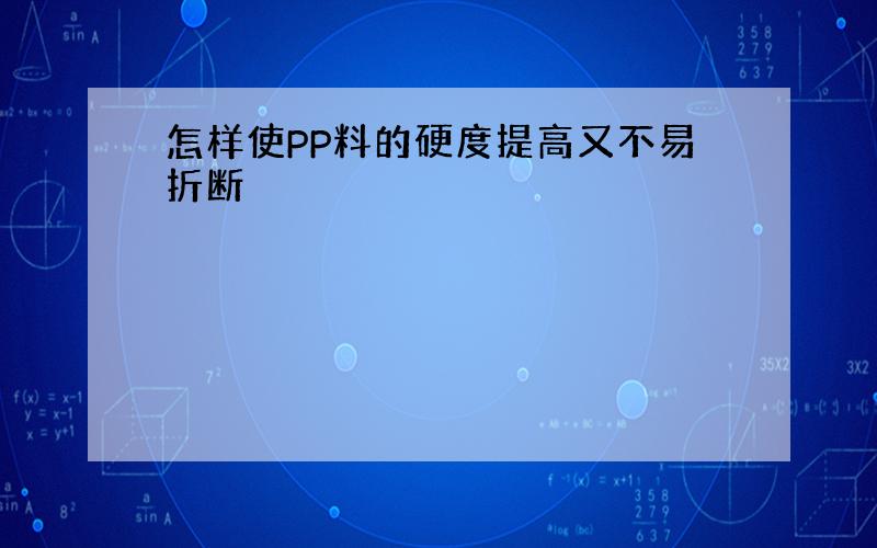 怎样使PP料的硬度提高又不易折断