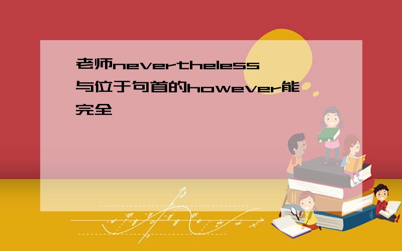 老师nevertheless与位于句首的however能完全