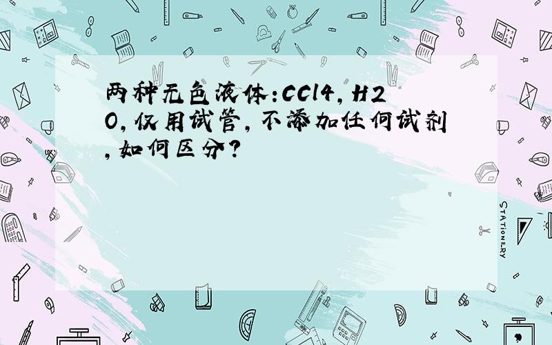 两种无色液体:CCl4,H2O,仅用试管,不添加任何试剂,如何区分?