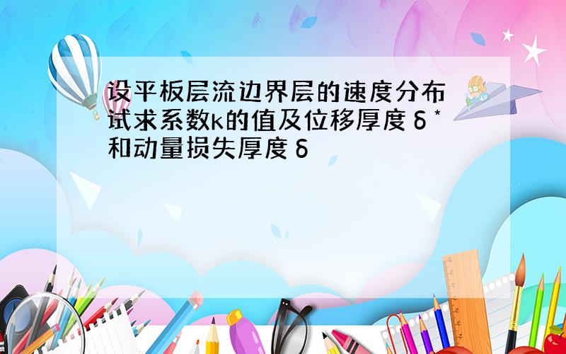 设平板层流边界层的速度分布 试求系数k的值及位移厚度δ*和动量损失厚度δ