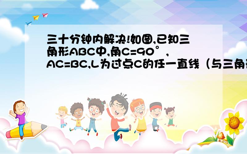 三十分钟内解决!如图,已知三角形ABC中,角C=90°,AC=BC,L为过点C的任一直线（与三角形ABC的三边均不垂直）