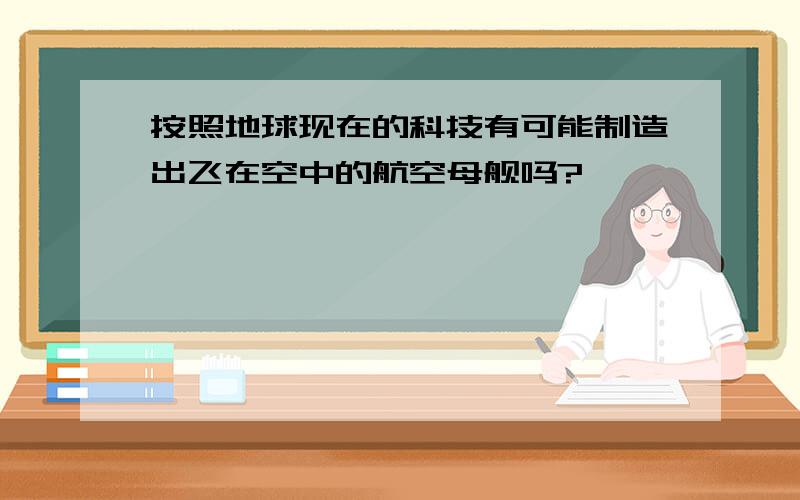 按照地球现在的科技有可能制造出飞在空中的航空母舰吗?