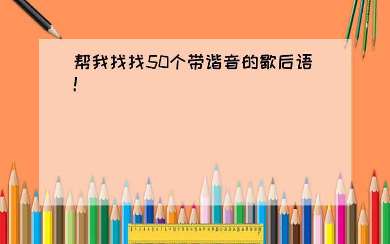 帮我找找50个带谐音的歇后语!