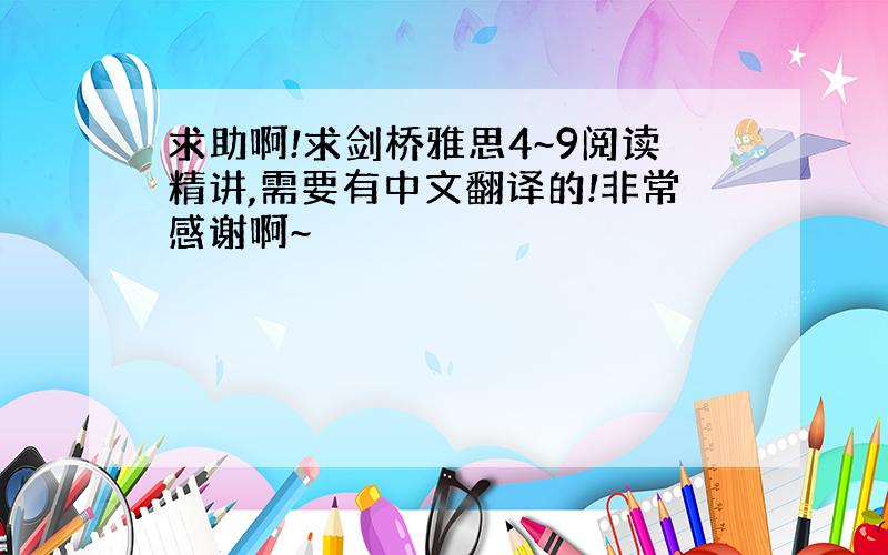 求助啊!求剑桥雅思4~9阅读精讲,需要有中文翻译的!非常感谢啊~