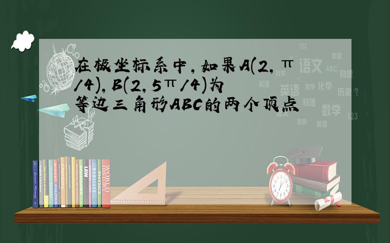 在极坐标系中,如果A(2,π/4),B(2,5π/4)为等边三角形ABC的两个顶点