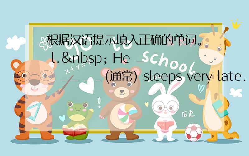 根据汉语提示填入正确的单词。 l.  He ______(通常) sleeps very late.