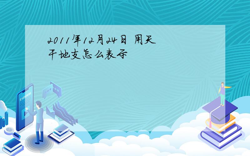 2011年12月24日 用天干地支怎么表示