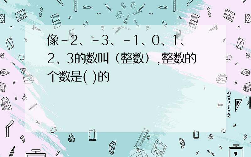 像-2、-3、-1、0、1、2、3的数叫（整数）,整数的个数是( )的