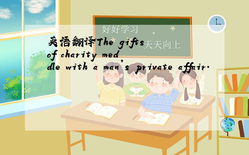 英语翻译The gifts of charity meddle with a man's private affair.