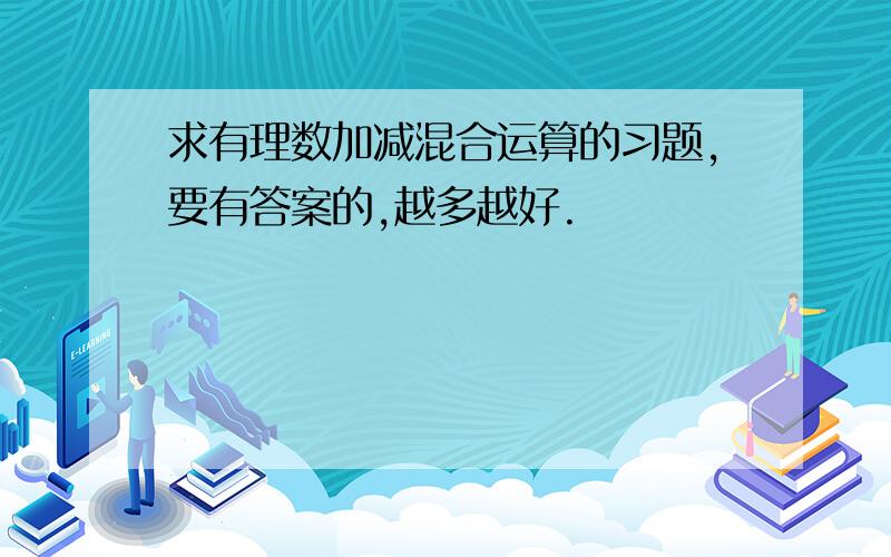 求有理数加减混合运算的习题,要有答案的,越多越好.