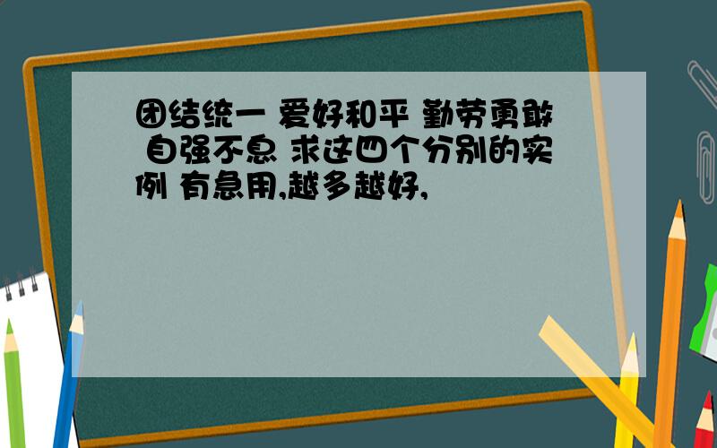 团结统一 爱好和平 勤劳勇敢 自强不息 求这四个分别的实例 有急用,越多越好,