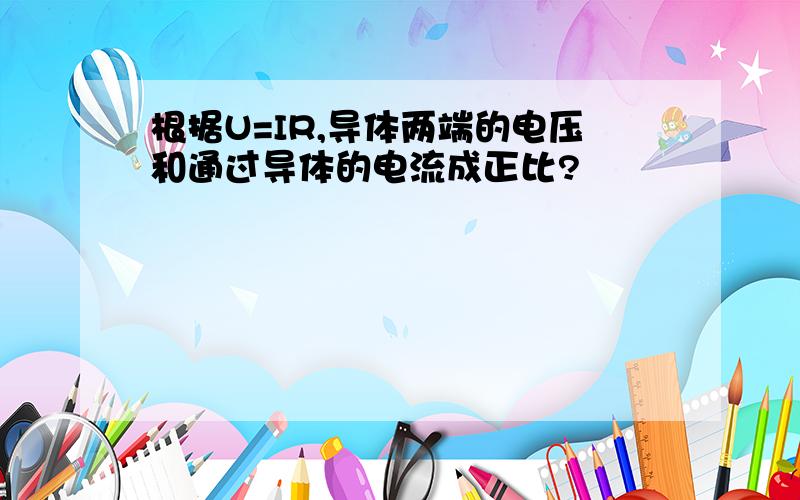 根据U=IR,导体两端的电压和通过导体的电流成正比?