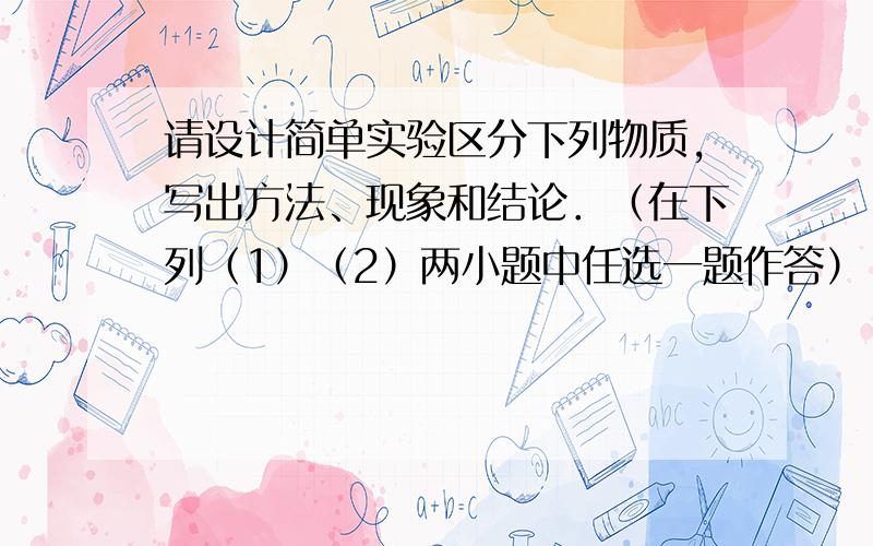 请设计简单实验区分下列物质，写出方法、现象和结论．（在下列（1）（2）两小题中任选一题作答）