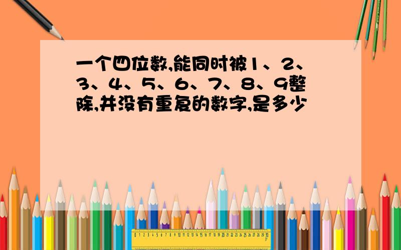 一个四位数,能同时被1、2、3、4、5、6、7、8、9整除,并没有重复的数字,是多少