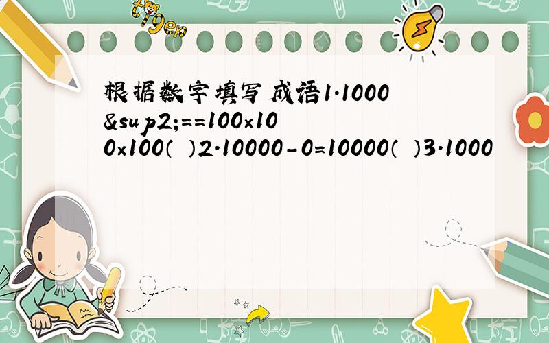 根据数字填写成语1.1000²＝=100×100×100（ ）2.10000－0＝10000（ ）3.1000