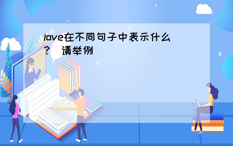 love在不同句子中表示什么?(请举例)